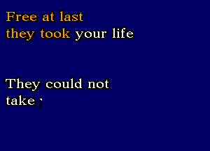 Free at last
they took your life

They could not
take '