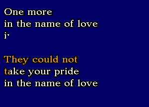 One more

in the name of love
in

They could not
take your pride
in the name of love