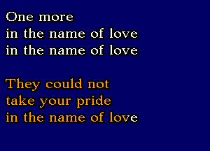 One more
in the name of love
in the name of love

They could not
take your pride
in the name of love