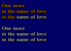 One more
in the name of love
in the name of love

One more
in the name of love
in the name of love