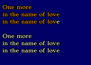 One more
in the name of love
in the name of love

One more
in the name of love
in the name of love