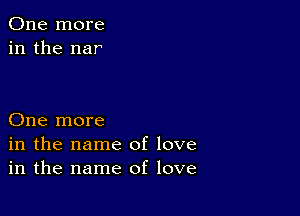 One more
in the nar

One more
in the name of love
in the name of love