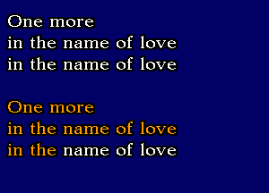 One more
in the name of love
in the name of love

One more
in the name of love
in the name of love