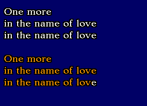 One more
in the name of love
in the name of love

One more
in the name of love
in the name of love