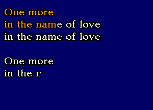 One more
in the name of love
in the name of love

One more
in the r