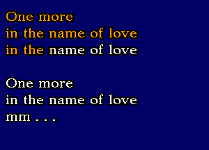 One more
in the name of love
in the name of love

One more
in the name of love
mm . . .