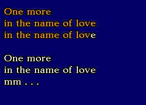 One more
in the name of love
in the name of love

One more
in the name of love
mm . . .