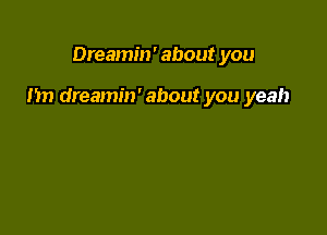 Dreamin' about you

nn dreamin' about you yeah