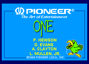 (U) FDIIDNEEW

7715- A)? ofEntertainment

ONE

P. HEWSON

D. EVANS
A. CLAYTON

L. MULLEN. JR.
019941 PIONEER LUCA, mc