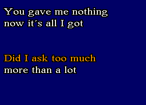 You gave me nothing
now it's all I got

Did I ask too much
more than a lot