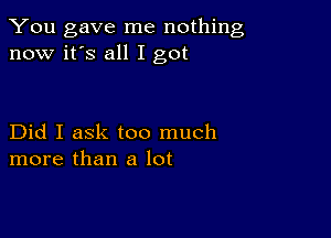 You gave me nothing
now it's all I got

Did I ask too much
more than a lot