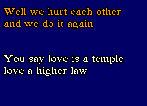 XVell we hurt each other
and we do it again

You say love is a temple
love a higher law