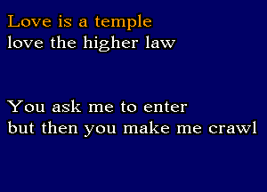 Love is a temple
love the higher law

You ask me to enter
but then you make me crawl