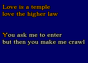 Love is a temple
love the higher law

You ask me to enter
but then you make me crawl