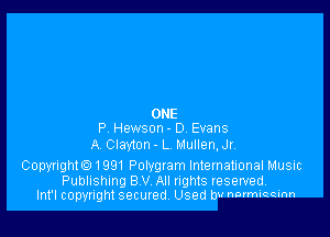 ONE

P Hewson- D Evans
A Clayton - L Mulleanr

Copwigme) 1991 Polygram International Music

Publishing 8 V All nghts reserved.
Int'l copyright secured. Used bv nnrmiccinn