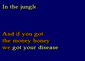 In the junglt

And if you got
the money honey
we got your disease