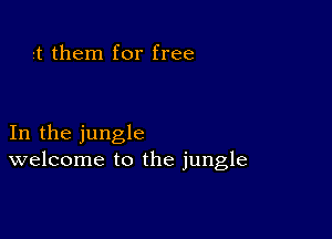 t them for free

In the jungle
welcome to the jungle