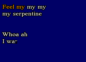 Feel my my my
my serpentine

XVhoa ah
I wa'