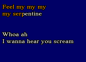 Feel my my my
my serpentine

XVhoa ah
I wanna hear you scream