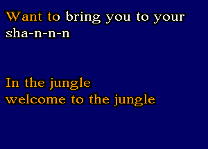 TWant to bring you to your
sha-n-n-n

In the jungle
welcome to the jungle