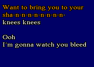 TWant to bring you to your
sha-n-n-n-n-n-n-n-n-
knees knees

Ooh
I'm gonna watch you bleed