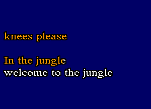 knees please

In the jungle
welcome to the jungle