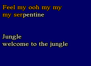 Feel my ooh my my
my serpentine

Jungle
welcome to the jungle