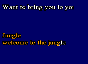 TWant to bring you to y0'

Jungle
welcome to the jungle