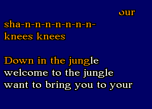 sha-n-n-n-n-n-n-n-
knees knees

Down in the jungle
welcome to the jungle
want to bring you to your