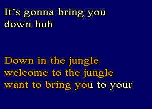 It's gonna bring you
down huh

Down in the jungle
welcome to the jungle
want to bring you to your