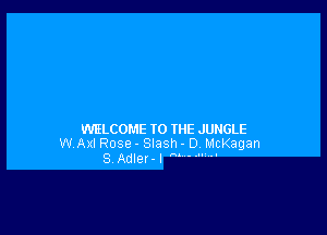 WELCOME TO THE JUNGLE
WAxIRose- Slash- D McKagan
S Adler- I m