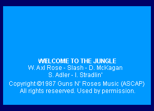 WELCOME TO THE JUNGLE
WAX! Rose - Slash - D, McKagan
S Adlet-I Stladlin'

Copyrightm 987 Guns N' Roses Music (ASCAP)
All rights reseewedv Used by permission.