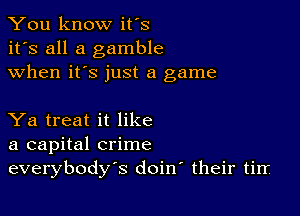 You know it's
it's all a gamble
when it's just a game

Ya treat it like
a capital crime
everybody's doirr their tirr