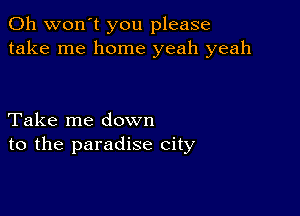 0h won't you please
take me home yeah yeah

Take me down
to the paradise city