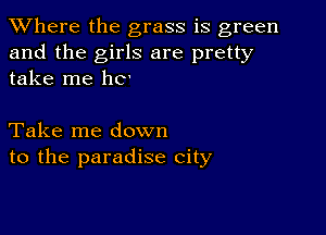 XVhere the grass is green
and the girls are pretty
take me 110

Take me down
to the paradise city