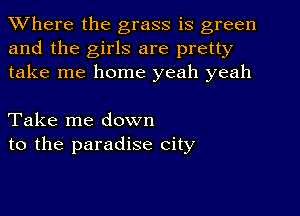 Where the grass is green
and the girls are pretty
take me home yeah yeah

Take me down
to the paradise city