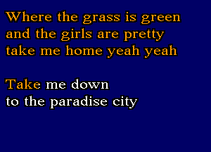 Where the grass is green
and the girls are pretty
take me home yeah yeah

Take me down
to the paradise city