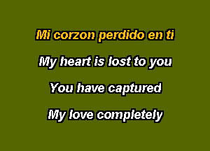 Mi corzon perdido en ti
My heart is lost to you

You have captured

My love completely