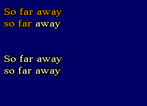 So far away
so far away

So far away
so far away