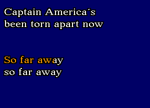 Captain America's
been torn apart now

So far away
so far away