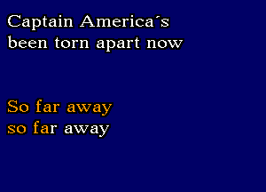 Captain America's
been torn apart now

So far away
so far away