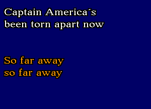 Captain America's
been torn apart now

So far away
so far away