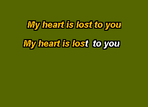 My heart is lost to you

My heart is lost to you