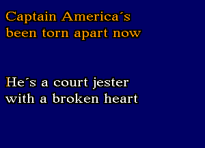 Captain America's
been torn apart now

He s a court jester
With a broken heart