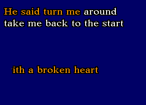 He said turn me around
take me back to the start

'ith a broken heart