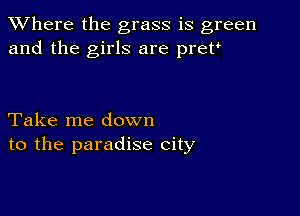 XVhere the grass is green
and the girls are prett

Take me down
to the paradise city