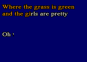 XVhere the grass is green
and the girls are pretty

Oh'