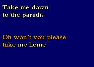 Take me down
to the paradis

Oh won't you please
take me home