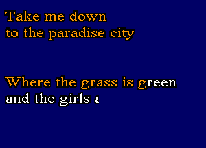 Take me down
to the paradise city

XVhere the grass is green
and the girls 2