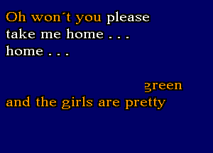 0h won't you please
take me home . . .
home . . .

green
and the girls are pretty